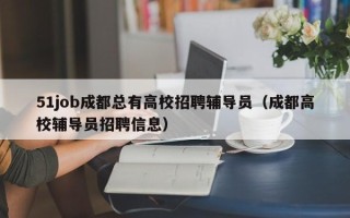 51job成都总有高校招聘辅导员（成都高校辅导员招聘信息）