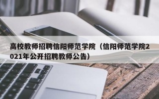 高校教师招聘信阳师范学院（信阳师范学院2021年公开招聘教师公告）