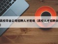 高校毕业公司招聘人才现场（高校人才招聘会）