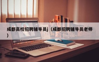 成都高校招聘辅导员j（成都招聘辅导员老师）