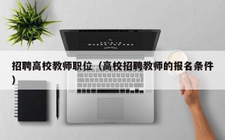 招聘高校教师职位（高校招聘教师的报名条件）
