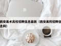 西安美术高校招聘信息最新（西安美院招聘信息网）