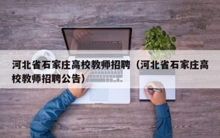 河北省石家庄高校教师招聘（河北省石家庄高校教师招聘公告）