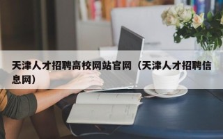 天津人才招聘高校网站官网（天津人才招聘信息网）