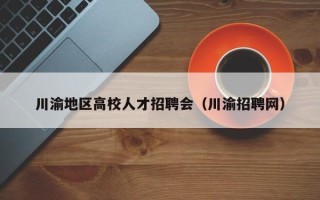 川渝地区高校人才招聘会（川渝招聘网）