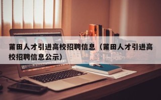 莆田人才引进高校招聘信息（莆田人才引进高校招聘信息公示）