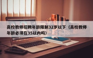 高校教师招聘年龄限制32岁以下（高校教师年龄必须在35以内吗）