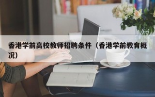 香港学前高校教师招聘条件（香港学前教育概况）