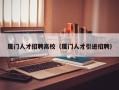 厦门人才招聘高校（厦门人才引进招聘）
