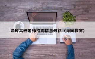 泽原高校老师招聘信息最新（泽园教育）