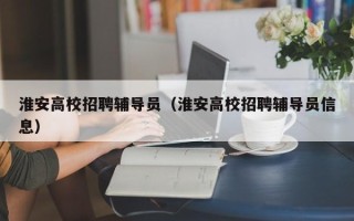 淮安高校招聘辅导员（淮安高校招聘辅导员信息）