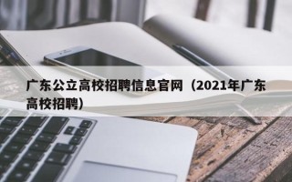 广东公立高校招聘信息官网（2021年广东高校招聘）