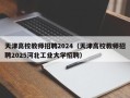 天津高校教师招聘2024（天津高校教师招聘2025河北工业大学招聘）