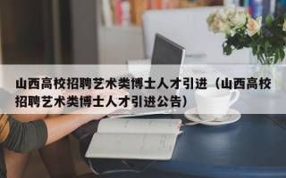 山西高校招聘艺术类博士人才引进（山西高校招聘艺术类博士人才引进公告）