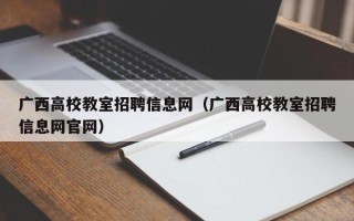 广西高校教室招聘信息网（广西高校教室招聘信息网官网）