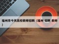 福州市今天高校教师招聘（福州 招聘 教师）