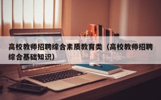 高校教师招聘综合素质教育类（高校教师招聘综合基础知识）