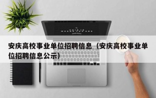 安庆高校事业单位招聘信息（安庆高校事业单位招聘信息公示）