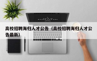 高校招聘海归人才公告（高校招聘海归人才公告最新）