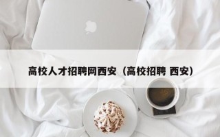 高校人才招聘网西安（高校招聘 西安）
