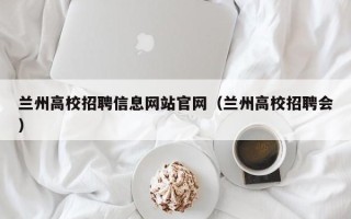 兰州高校招聘信息网站官网（兰州高校招聘会）