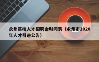 永州高校人才招聘会时间表（永州市2020年人才引进公告）