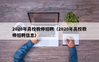 2020年高校教师招聘（2020年高校教师招聘信息）