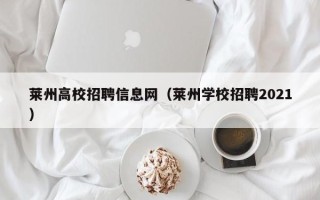 莱州高校招聘信息网（莱州学校招聘2021）
