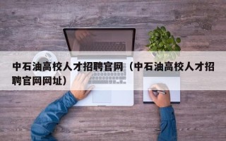 中石油高校人才招聘官网（中石油高校人才招聘官网网址）