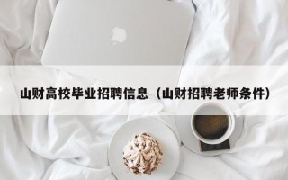 山财高校毕业招聘信息（山财招聘老师条件）