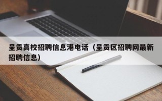 呈贡高校招聘信息港电话（呈贡区招聘网最新招聘信息）