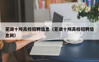 芜湖十所高校招聘信息（芜湖十所高校招聘信息网）