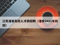 江苏淮安高校人才网招聘（淮安2021年校招）