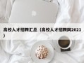 高校人才招聘汇总（高校人才招聘网2021）