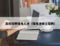 高校招聘锂电人才（锂电池硕士招聘）