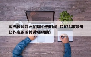 高校教师郑州招聘公告时间（2021年郑州公办高职院校教师招聘）