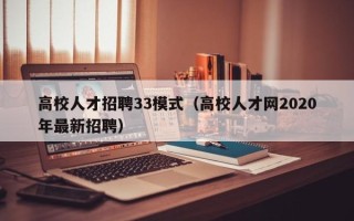高校人才招聘33模式（高校人才网2020年最新招聘）