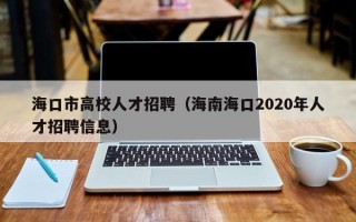 海口市高校人才招聘（海南海口2020年人才招聘信息）