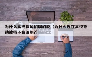 为什么高校教师招聘的晚（为什么现在高校招聘教师还有编制?）