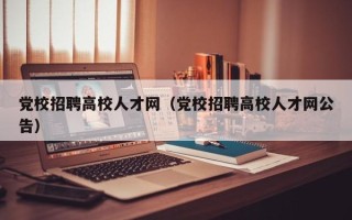 党校招聘高校人才网（党校招聘高校人才网公告）