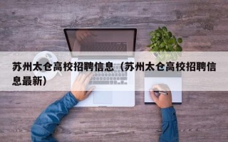 苏州太仓高校招聘信息（苏州太仓高校招聘信息最新）