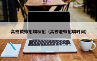 高校教师招聘秋招（高校老师招聘时间）