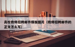 高校教师招聘邮件模板图片（教师招聘邮件的正文怎么写）
