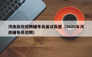 河南高校招聘辅导员面试真题（2020年河南辅导员招聘）