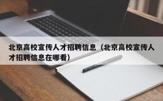 北京高校宣传人才招聘信息（北京高校宣传人才招聘信息在哪看）