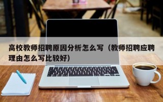 高校教师招聘原因分析怎么写（教师招聘应聘理由怎么写比较好）