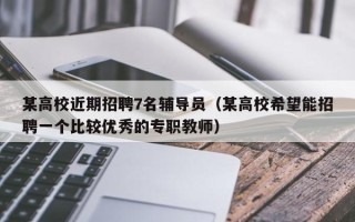 某高校近期招聘7名辅导员（某高校希望能招聘一个比较优秀的专职教师）