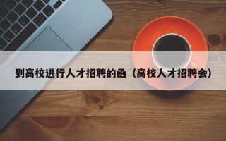 到高校进行人才招聘的函（高校人才招聘会）