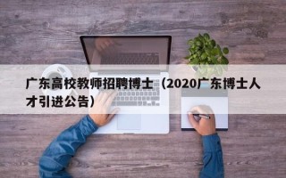 广东高校教师招聘博士（2020广东博士人才引进公告）