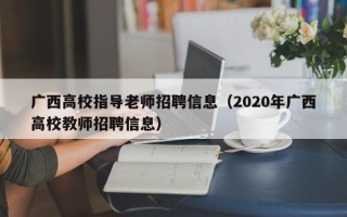 广西高校指导老师招聘信息(2020年广西高校教师招聘信息) 广西高校指导老师招聘信息(2020年广西高校教师招聘信息)
